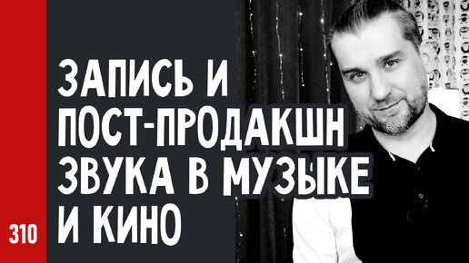 ЗАПИСЬ и ПОСТ-ПРОДАКШН ЗВУКА в МУЗЫКЕ и КИНО / ответы на вопросы (№310)