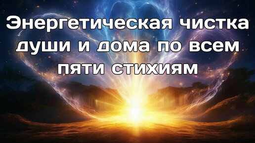 Энергетическая чистка души и дома по всем 5 стихиям: Эфир, Огонь, Воздух, Вода и Земля