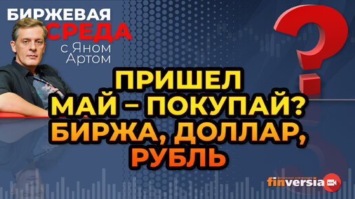 Пришел май - покупай? Биржа, доллар, рубль / Биржевая среда с Яном Артом