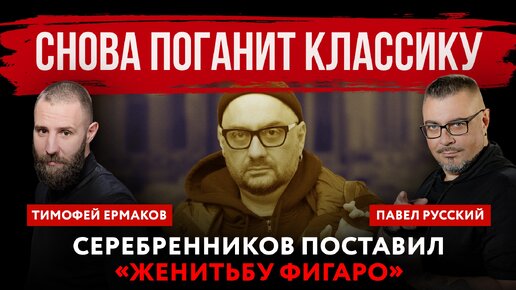 Снова поганит классику. Серебренников поставил «Женитьбу Фигаро» | Павел Русский и Тимофей Ермаков