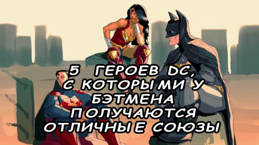 5 героев DC, с которыми у Бэтмена получаются отличные союзы