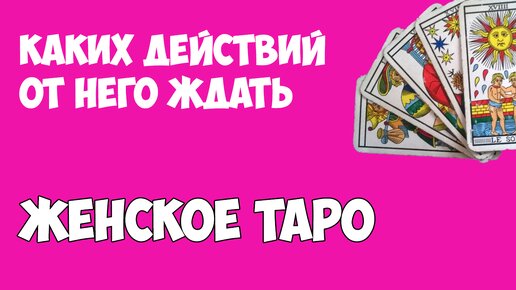 ЕГО ДЕЙСТВИЯ В БЛИЖАЙШЕЕ ВРЕМЯ. Расклад таро. Женское таро. Консультация таролога