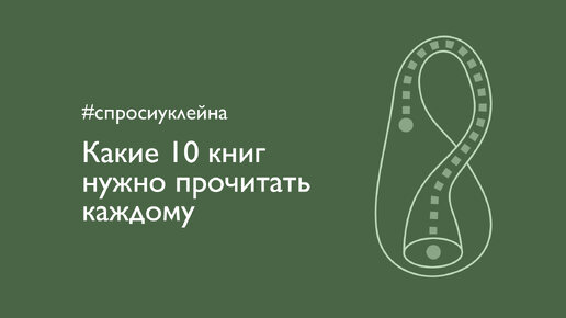 Какие 10 книг нужно прочитать каждому? #спросиуклейна