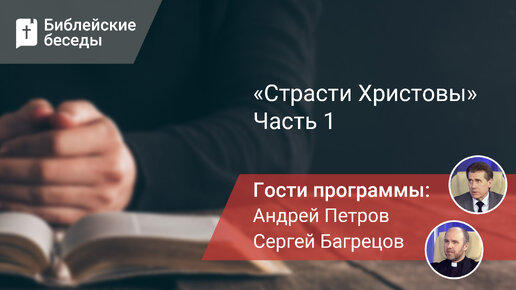 Страсти Христовы. Часть 1 | Библейские беседы