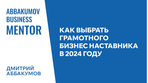 Как выбрать грамотного бизнес наставника в 2024 году. Дмитрий Аббакумов