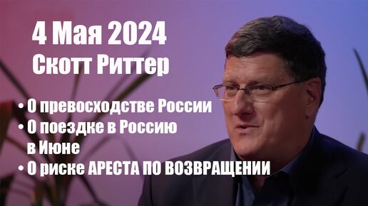 Скотт Риттер • О превосходстве России • О поездке в Россию в Июне • О риске АРЕСТА ПО ВОЗВРАЩЕНИИ