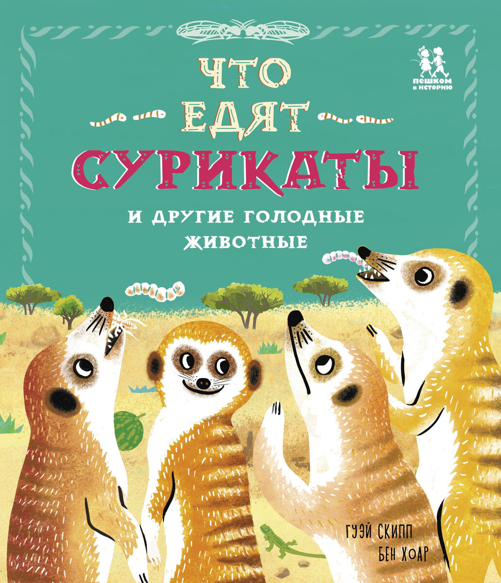 Бен Хоар. Что едят сурикаты и другие голодные животные (Пешком в историю, 2024). Иллюстрации Гуэй Скипп. Перевод с английского Юлии Касаткиной.