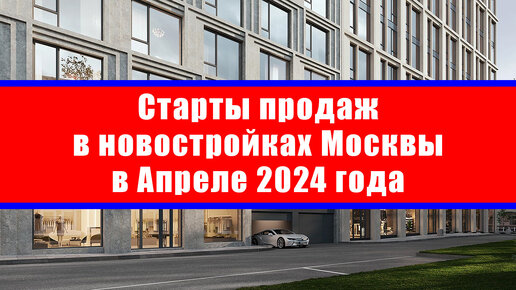 Старты продаж в новостройках Москвы в Апреле 2024 года