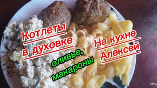 Котлеты в духовке, макароны, оливье. На кухне Алексей