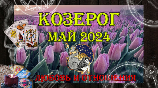 Таро-прогноз КОЗЕРОГ ♑ | Любовь и Отношения 💖 | МАЙ 2024 год