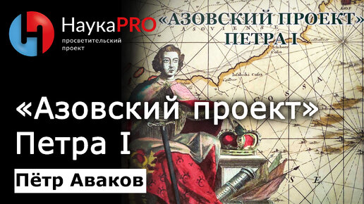 «Азовский проект» Петра I: Северо-Восточное Приазовье в политике России XVII-XVIII вв. — Пётр Аваков