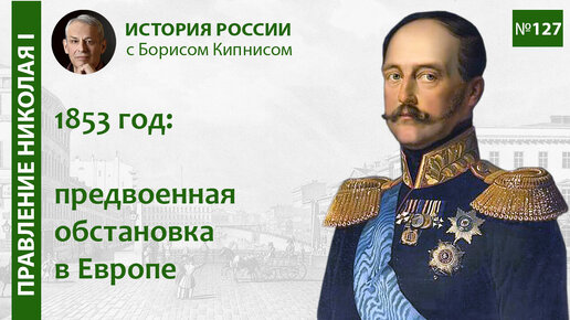 Европа накануне Крымской войны. Обстановка в апреле - октябре 1853 года / лектор - Б. Кипнис / №127