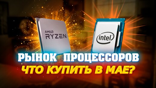 Рынок процессоров. Май 2024. Какой процессор купить. AMD или INTEL. Какой процессор выбрать для ПК.