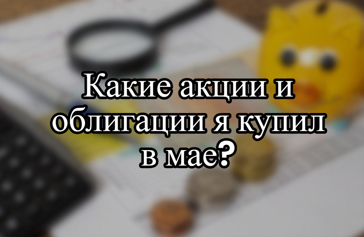 Какие акции и облигации я купил в мае?