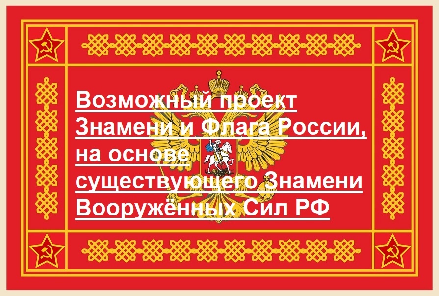 Предлагаемый проект Государственного Знамени и Флага РФ на базе знамени Вооружённых Сил Российской Федерации взамен существующего триколора.