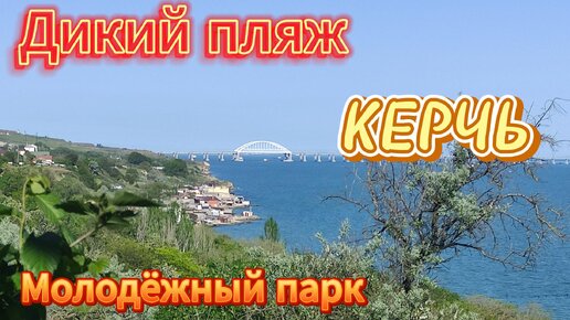 ДИКИЙ ПЛЯЖ С ВИДОМ НА КРЫМСКИЙ МОСТ. КЕРЧЬ, МОЛОДЁЖНЫЙ ПАРК.