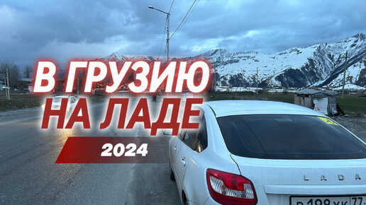 В ГРУЗИЮ НА ЛАДА ГРАНТА 2024