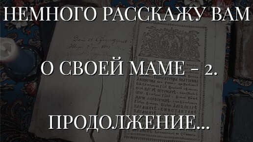 НЕМНОГО РАССКАЖУ ВАМ О СВОЕЙ МАМЕ - 2. ПРОДОЛЖЕНИЕ... (06.05.2024)