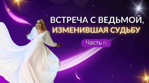 Та самая «Встреча с ведьмой, изменившая судьбу». Часть 6