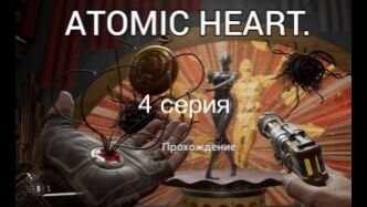 Atomic Heart .4 серия.Полное прохождение.На русском языке.С русскими субтитрами. В отличном качестве.