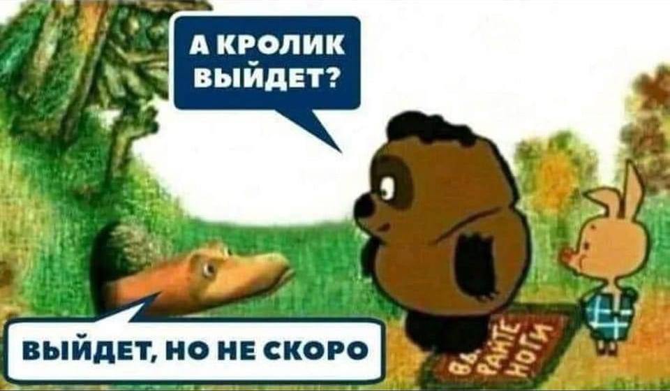 А если не скоро. А Пятачок выйдет выйдет но не скоро.