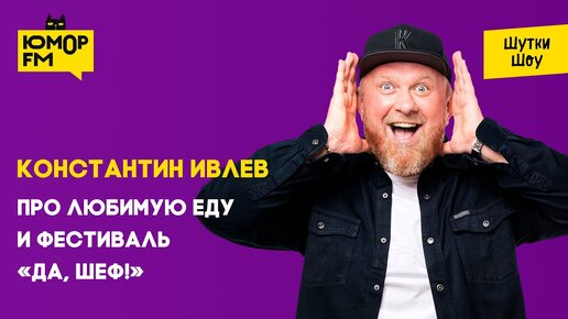 Константин Ивлев - Про любимую еду и фестиваль «Да, шеф!»