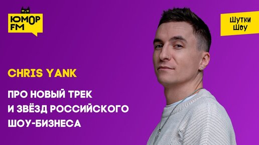 Chris Yank - Про новый трек и звёзд российского шоу-бизнеса