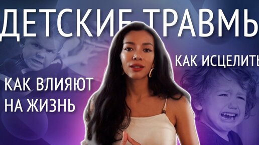 ДЕТСКИЕ ТРАВМЫ: как влияют на вашу жизнь и как от них исцелиться