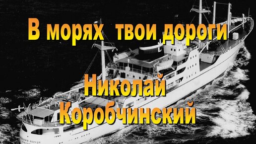 В морях твои дороги. Николай Коробчинский. 2020