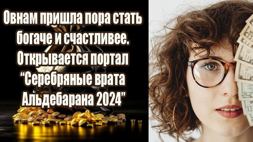 Овен начинает извлекать пользу из всех своих неудач. Пришла пора стать богаче и счастливее. Всё благодаря Серебряным вратам Альдебаран 2024