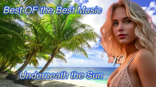 Best Of The Best Music - Underneath the Sun. Красивейший авторский летний хит 2024 года. Tropical Deep House Music 2024