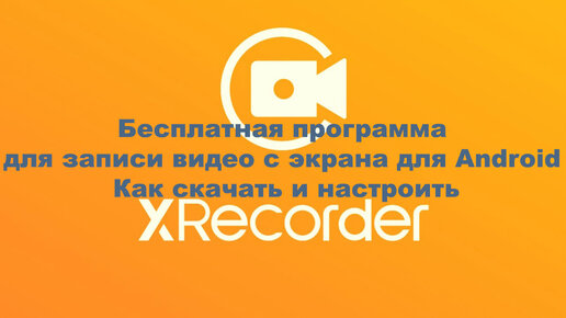 XRecorder - бесплатная программа для записи видео с экрана для Android. Как скачать и настроить