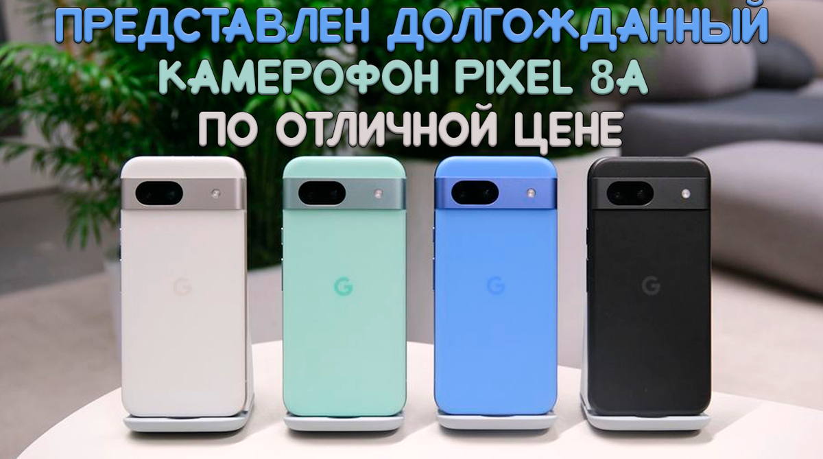 Google наконец-то представила Pixel 8a, новейший представитель серии A и самый доступный камерофон в линейке Pixel 8.
