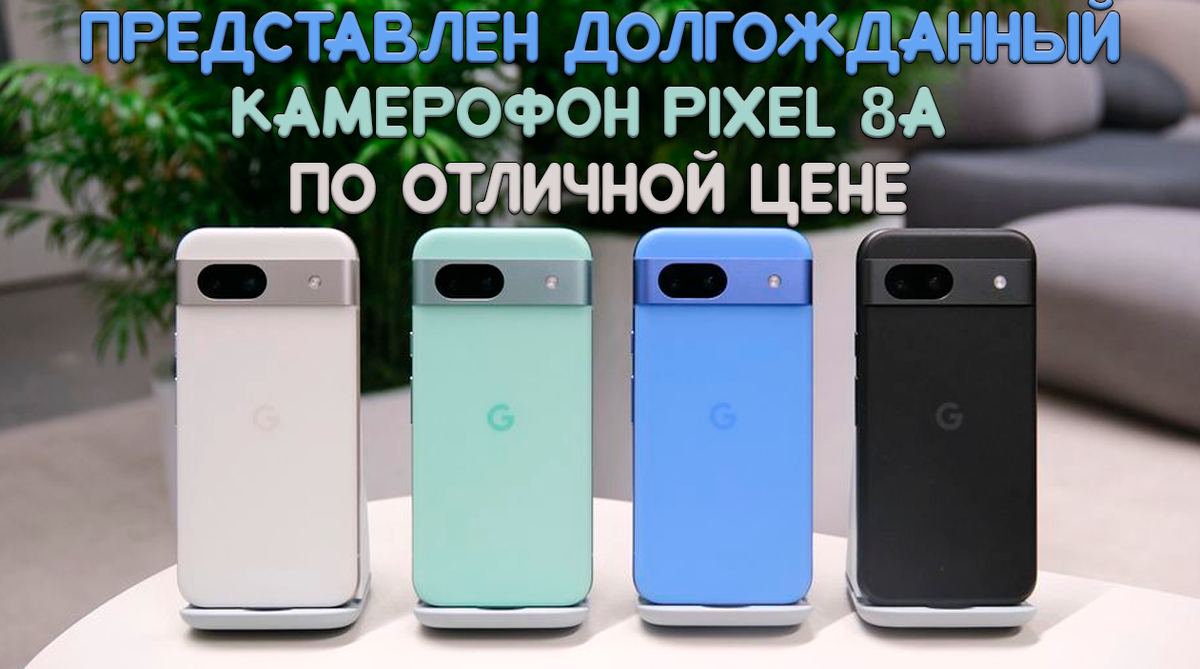 Долгожданный камерофон Pixel 8a скоро в продаже по отличной цене | Обзоры  от iCE | Дзен