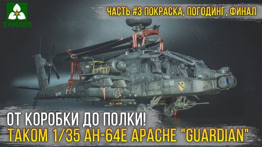 Хочется испытаний?! Финал сборки модели Takom 1/35 AH-64E Apache 