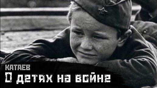 КАТАЕВ: О детях, солдатах и войне / 