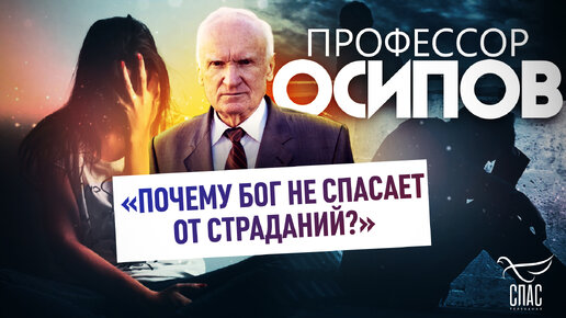 ПРОФЕССОР ОСИПОВ: «ПОЧЕМУ БОГ НЕ СПАСАЕТ ОТ СТРАДАНИЙ?»