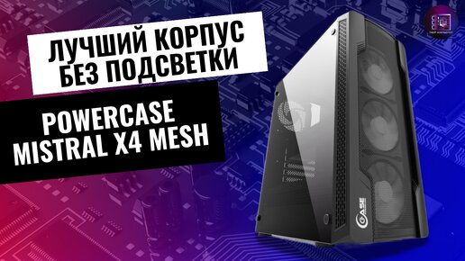 ЛУЧШИЙ КОРПУС БЕЗ ПОДСВЕТКИ / Обзор корпуса Powercase Mistral X4 Mesh 4x120mm CMIXB-F4