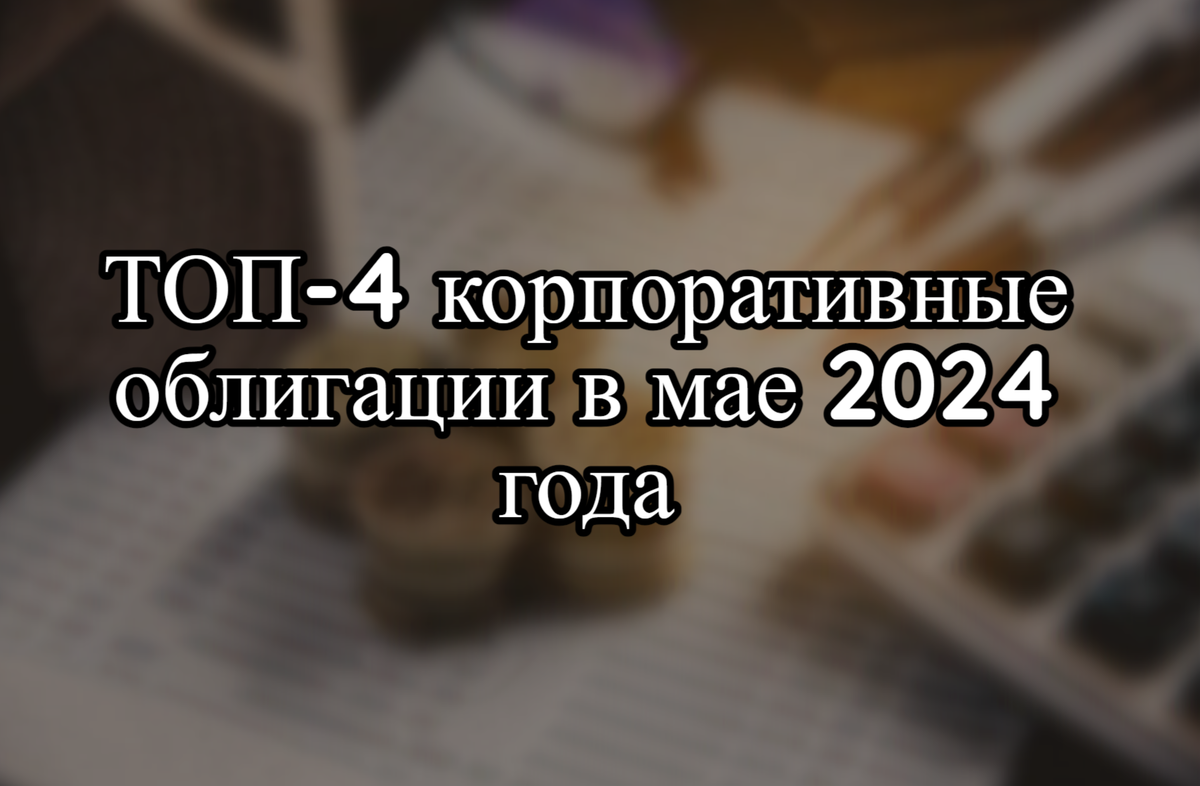 ТОП-4 корпоративные облигации в мае 2024 года