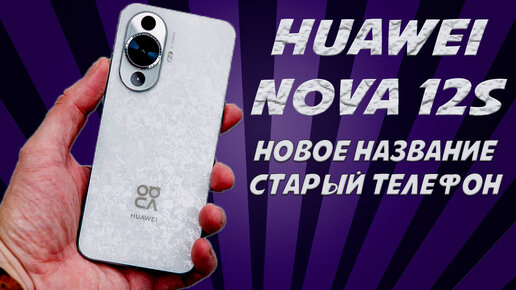 Новое название - старый телефон. Huawei Nova 12S честный обзор