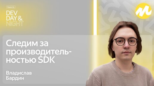 Следим за производительностью SDK / Яндекс Go Dev Day&Night