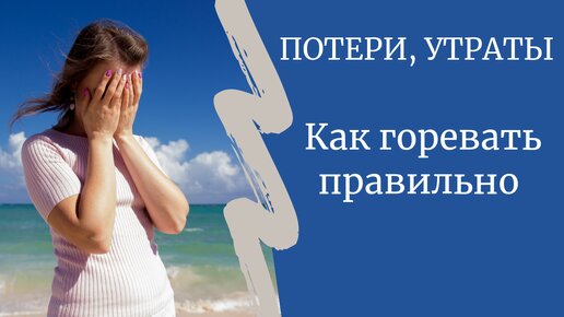 ПОТЕРИ, УТРАТЫ. Как горевать правильно. Часть 1