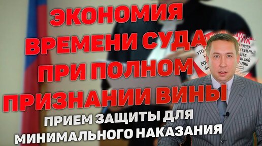 Прием защиты при полном признании вины подсудимым. Экономия времени суда для минимального наказания