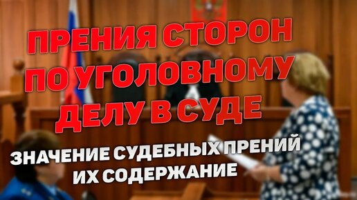 Прения сторон по уголовному делу. Содержание прений и их значение для приговора суда. О чем говорить