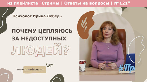 Почему цепляюсь за недоступных людей? Как это изменить? - из плейлиста Стримы | Ответы на вопросы № 121 - психолог Ирина Лебедь