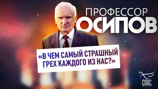 ПРОФЕССОР ОСИПОВ: «В ЧЕМ САМЫЙ СТРАШНЫЙ ГРЕХ КАЖДОГО ИЗ НАС?»