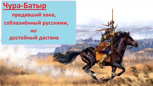 Последний татарский рыцарь Чура-Батыр — предавший хана, соблазнённый русскими, но достойный дастана