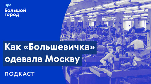 Слушаем подкаст «Про Большой город»: Как «Большевичка» одевала Москву