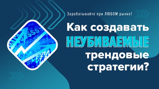 Как создавать неубиваемые трендовые стратегии, устойчивые к изменениям на рынке?