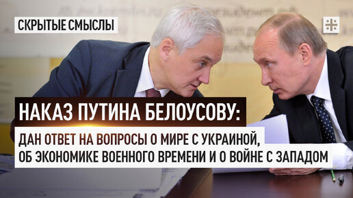 Наказ Путина Белоусову: Дан ответ на вопросы о мире с Украиной и об экономике военного времени